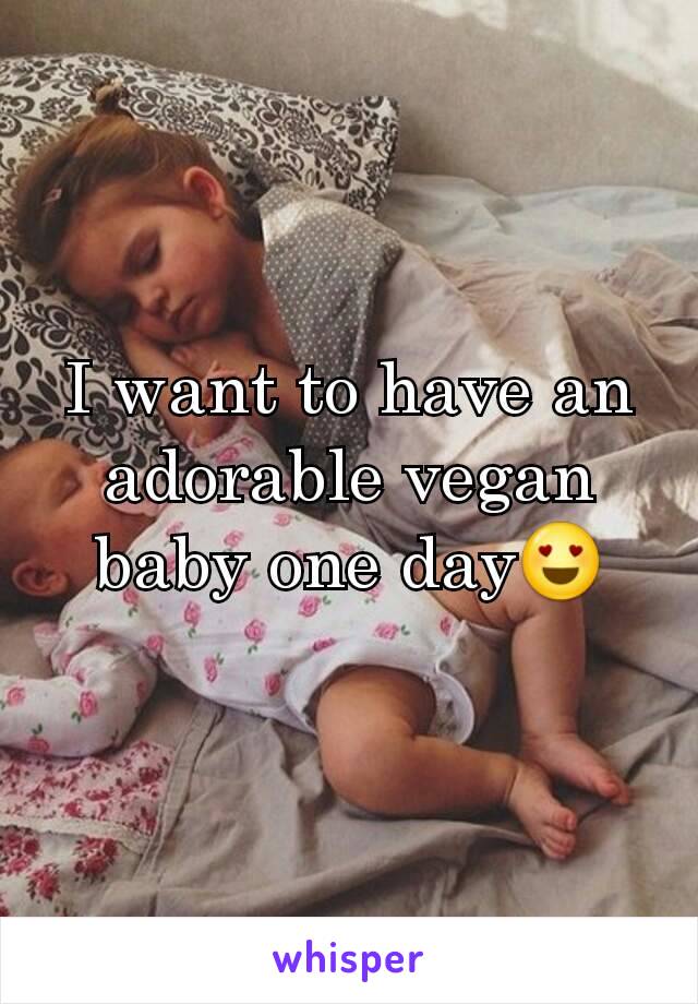 I want to have an adorable vegan baby one day😍