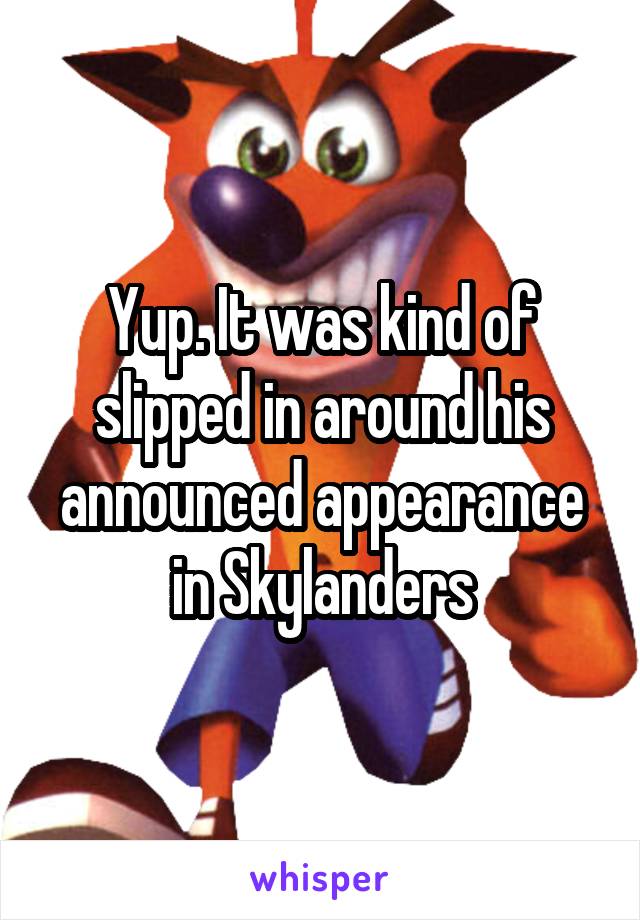 Yup. It was kind of slipped in around his announced appearance in Skylanders