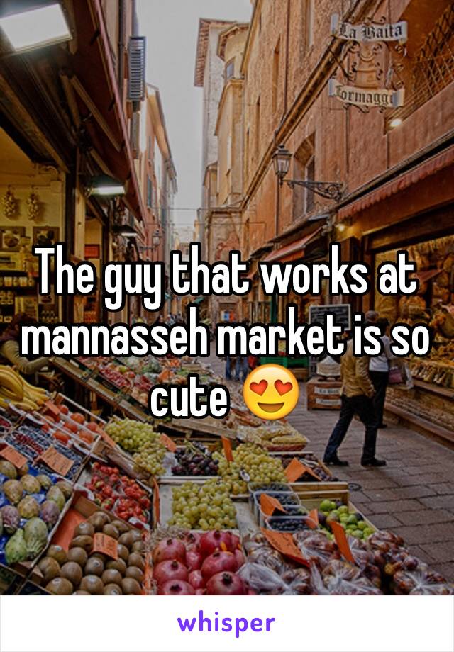 The guy that works at mannasseh market is so cute 😍