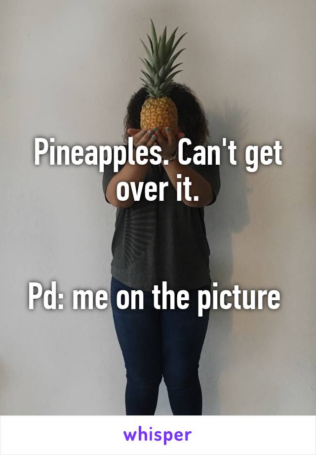 Pineapples. Can't get over it.


Pd: me on the picture 