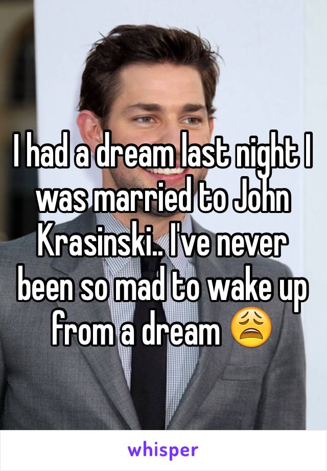 I had a dream last night I was married to John Krasinski.. I've never been so mad to wake up from a dream 😩