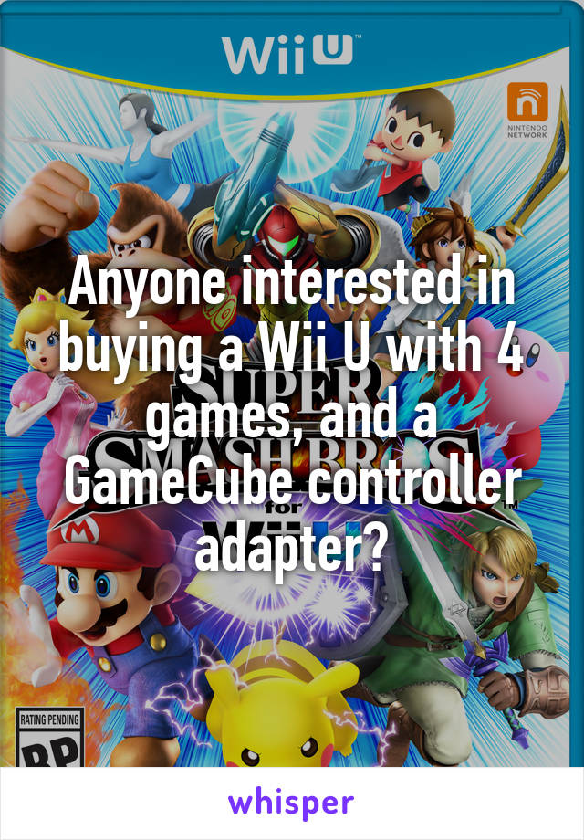 Anyone interested in buying a Wii U with 4 games, and a GameCube controller adapter?