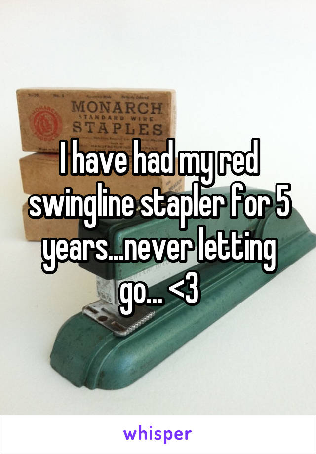 I have had my red swingline stapler for 5 years...never letting go... <3