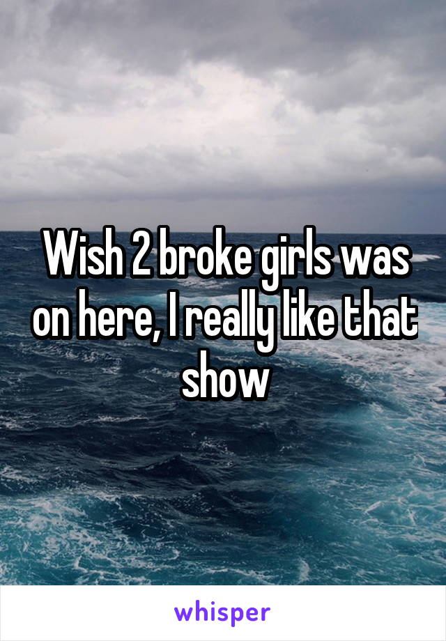 Wish 2 broke girls was on here, I really like that show