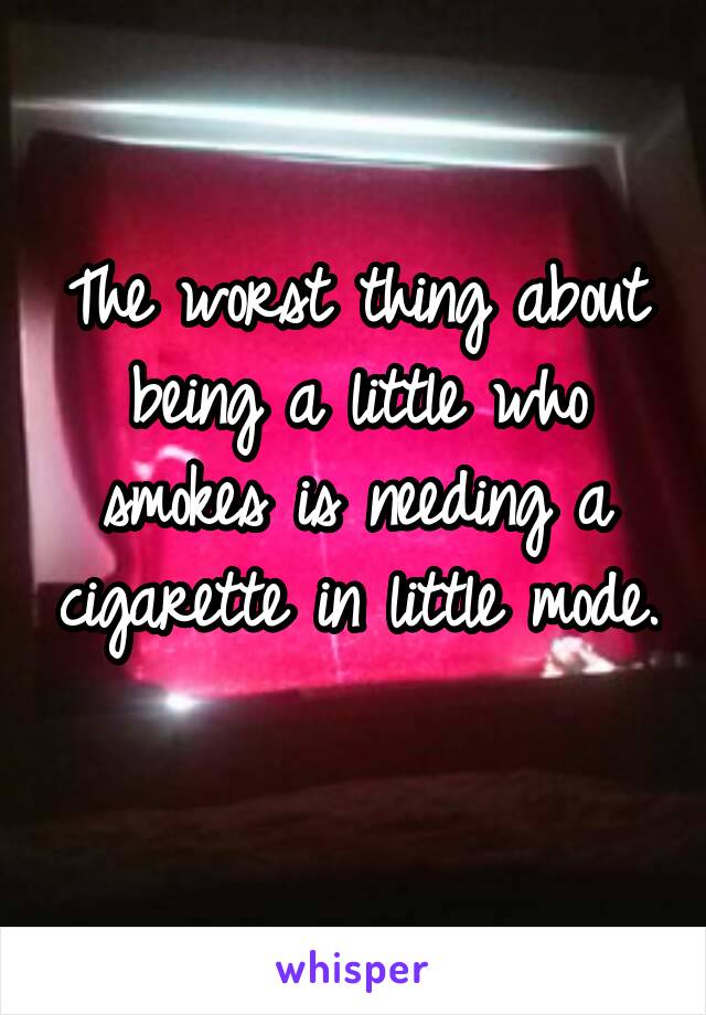 The worst thing about being a little who smokes is needing a cigarette in little mode. 