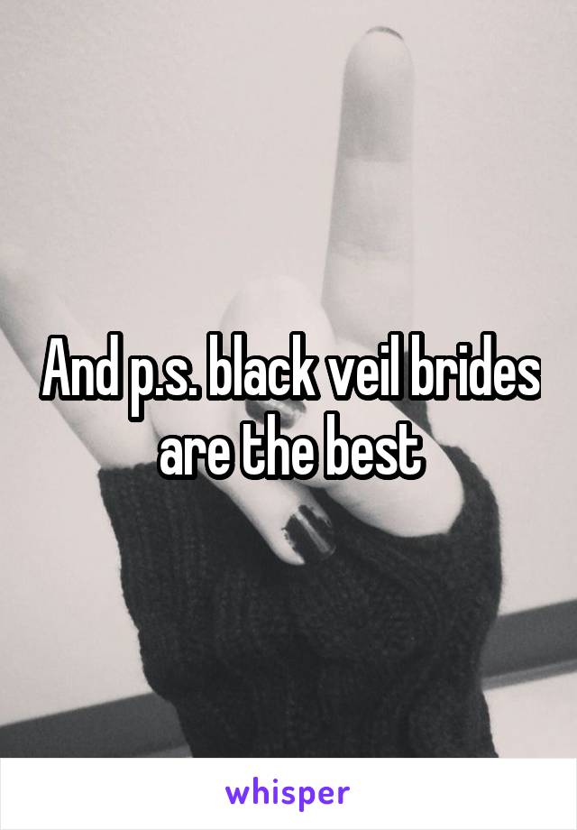 And p.s. black veil brides are the best