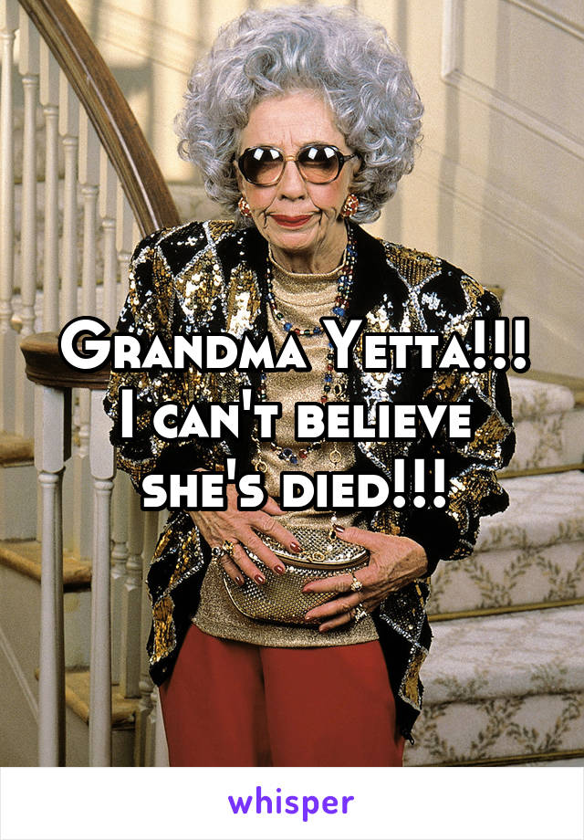 Grandma Yetta!!!
I can't believe she's died!!!