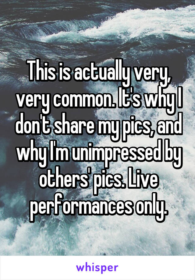 This is actually very, very common. It's why I don't share my pics, and why I'm unimpressed by others' pics. Live performances only.