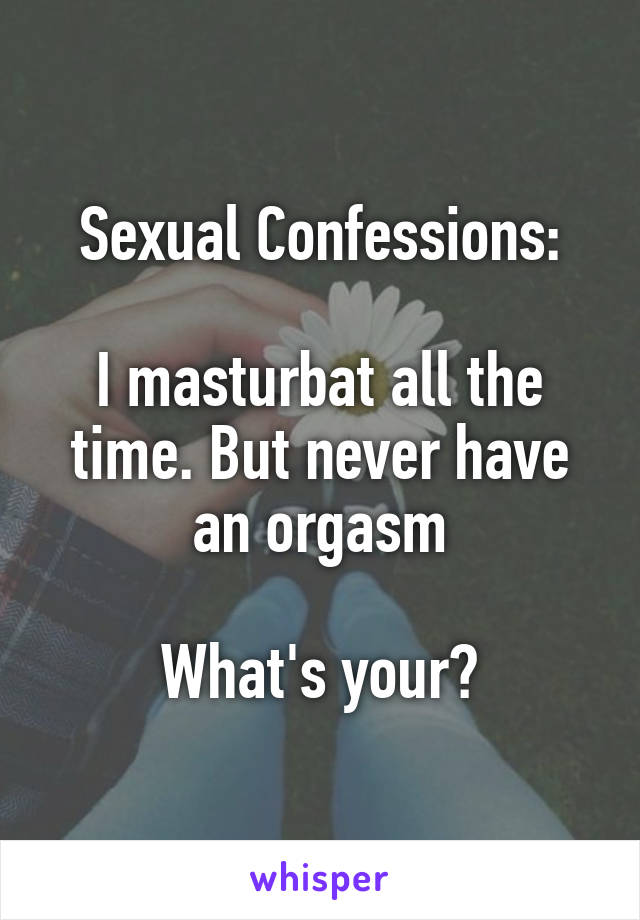 Sexual Confessions:

I masturbat all the time. But never have an orgasm

What's your?