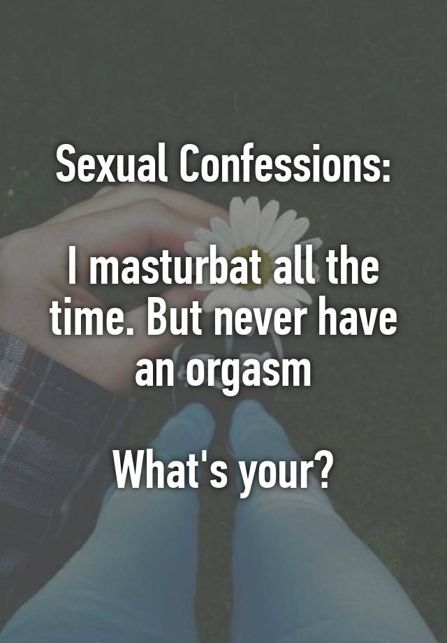 Sexual Confessions:

I masturbat all the time. But never have an orgasm

What's your?