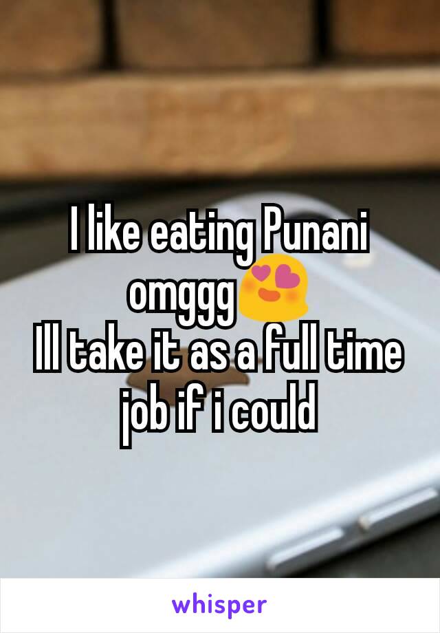 I like eating Punani omggg😍
Ill take it as a full time job if i could