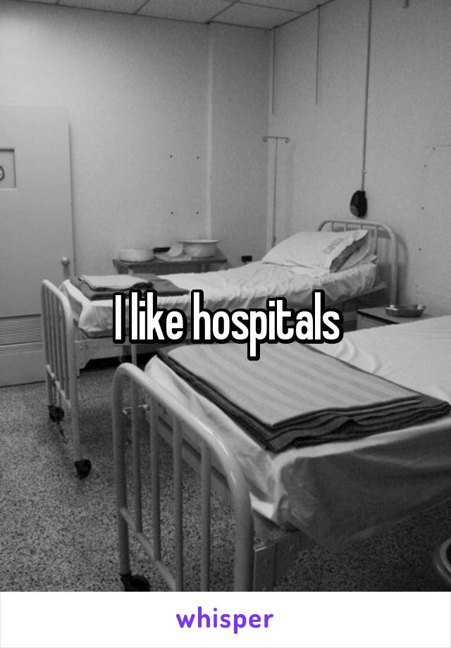 I like hospitals