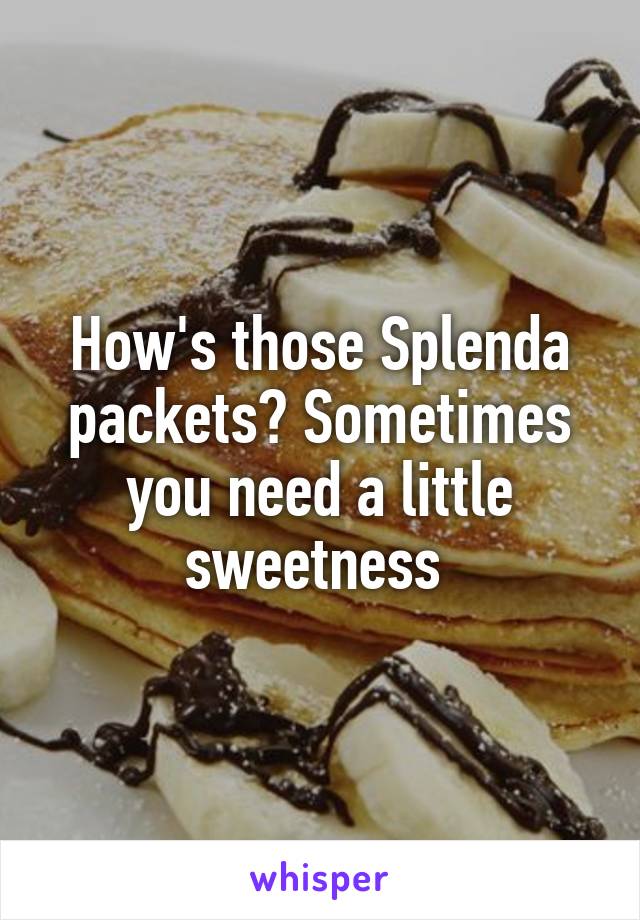 How's those Splenda packets? Sometimes you need a little sweetness 