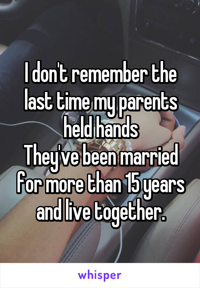 I don't remember the last time my parents held hands
They've been married for more than 15 years and live together.