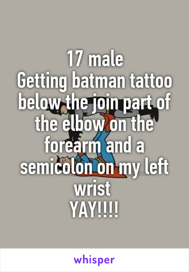 17 male
Getting batman tattoo below the join part of the elbow on the forearm and a semicolon on my left wrist 
YAY!!!!