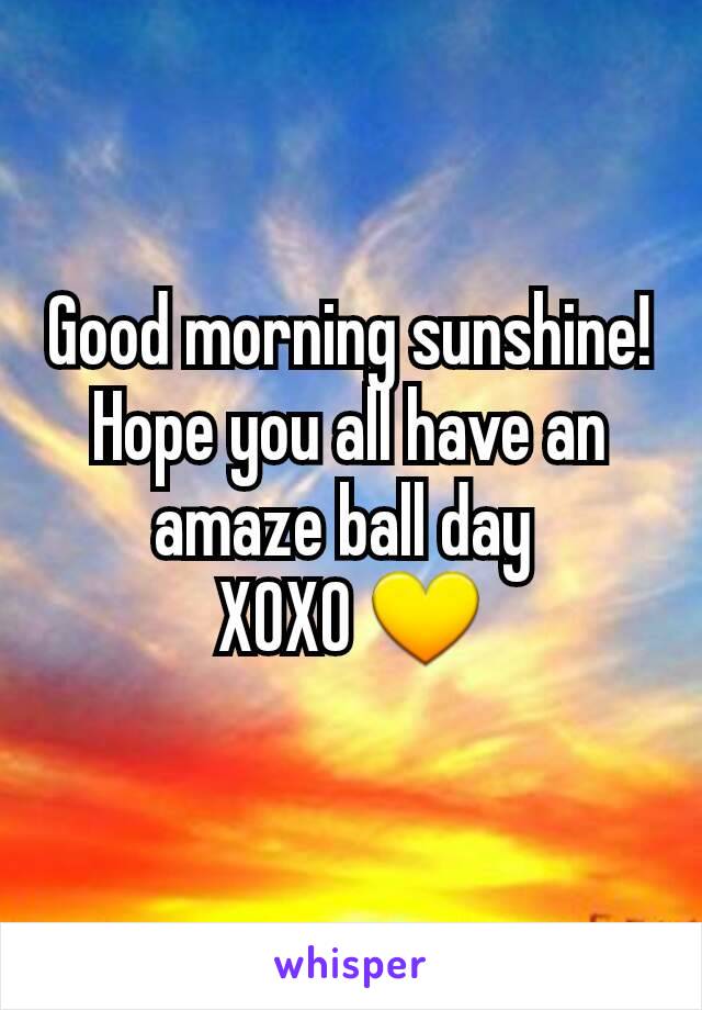 Good morning sunshine! Hope you all have an amaze ball day 
XOXO 💛