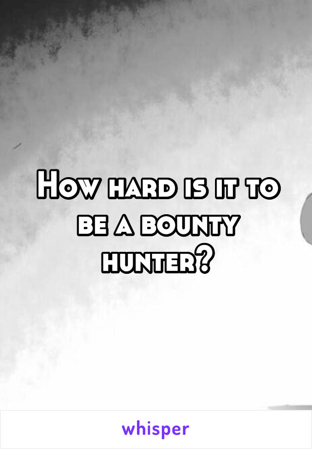 How hard is it to be a bounty hunter?