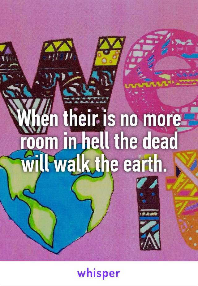 When their is no more room in hell the dead will walk the earth.  