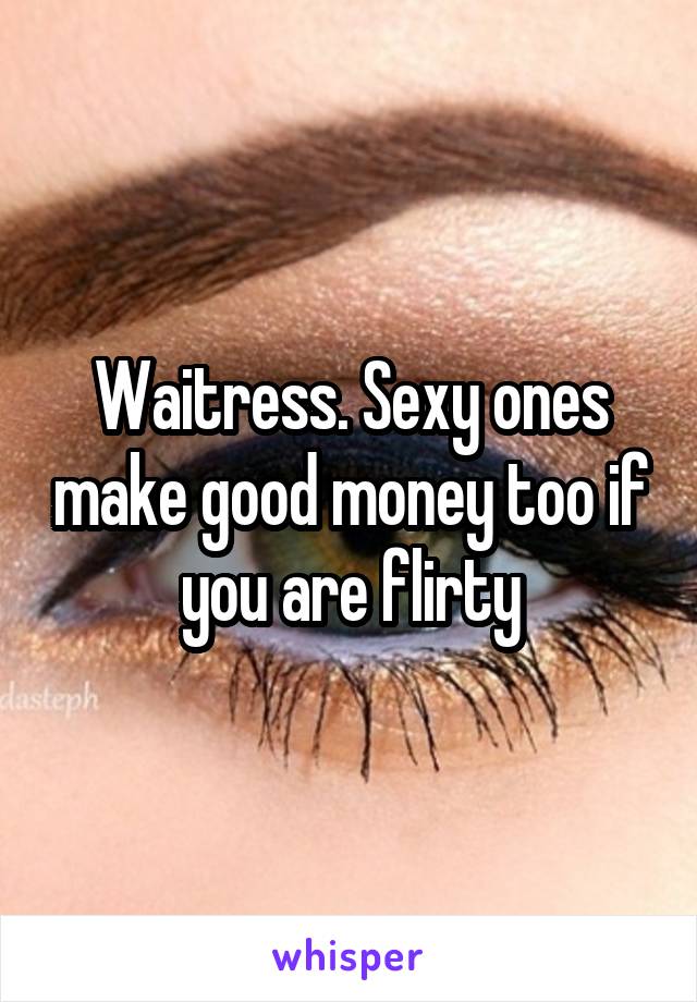 Waitress. Sexy ones make good money too if you are flirty