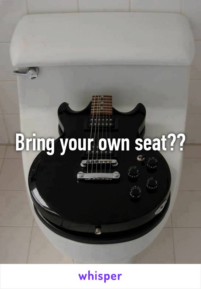 Bring your own seat??