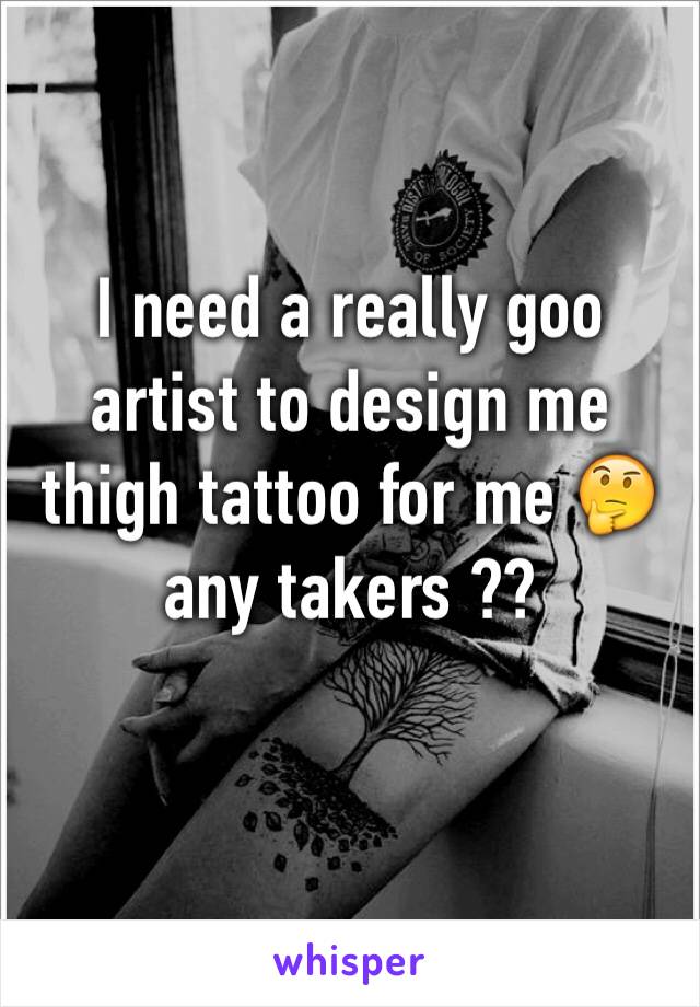 I need a really goo artist to design me thigh tattoo for me 🤔 any takers ??