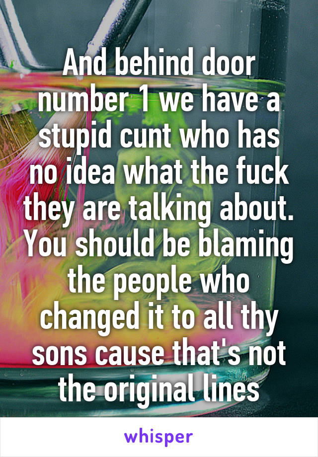 And behind door number 1 we have a stupid cunt who has no idea what the fuck they are talking about. You should be blaming the people who changed it to all thy sons cause that's not the original lines