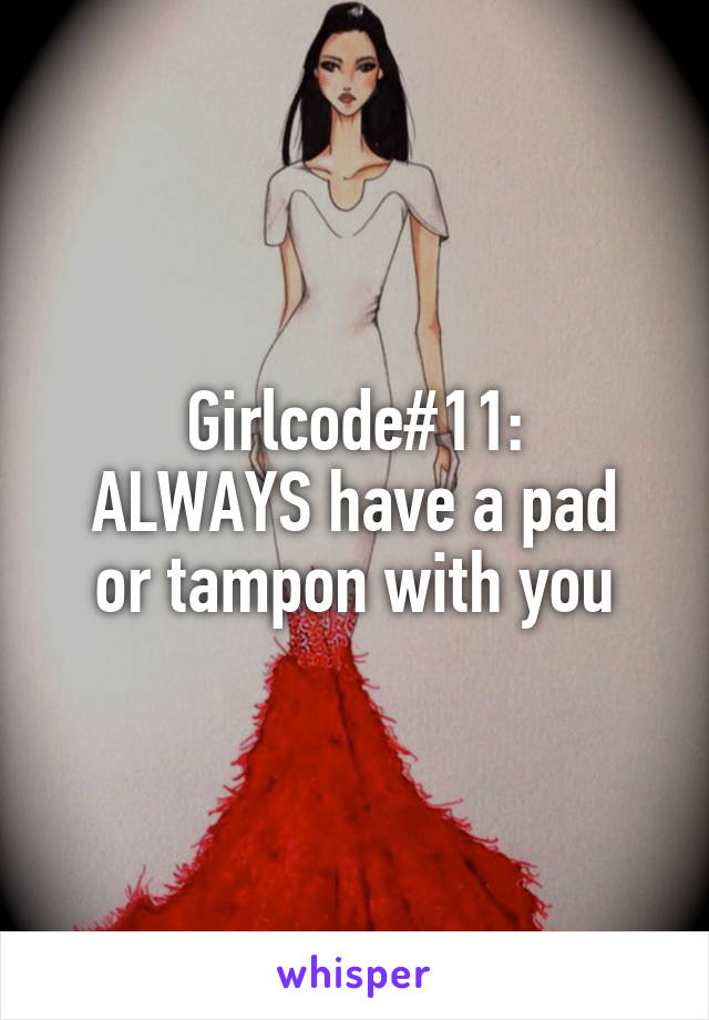 Girlcode#11:
ALWAYS have a pad or tampon with you