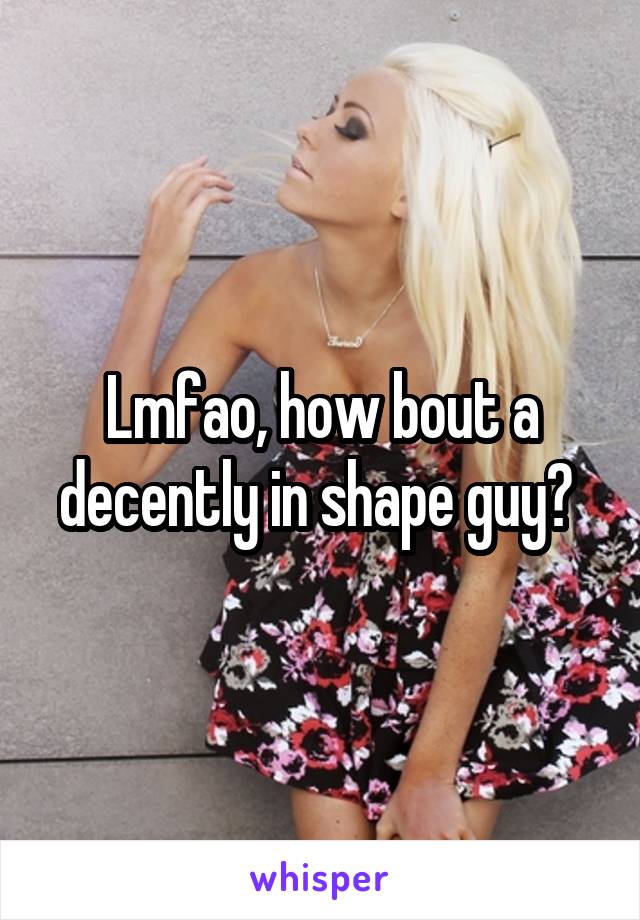 Lmfao, how bout a decently in shape guy? 