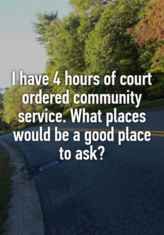 i-have-4-hours-of-court-ordered-community-service-what-places-would-be