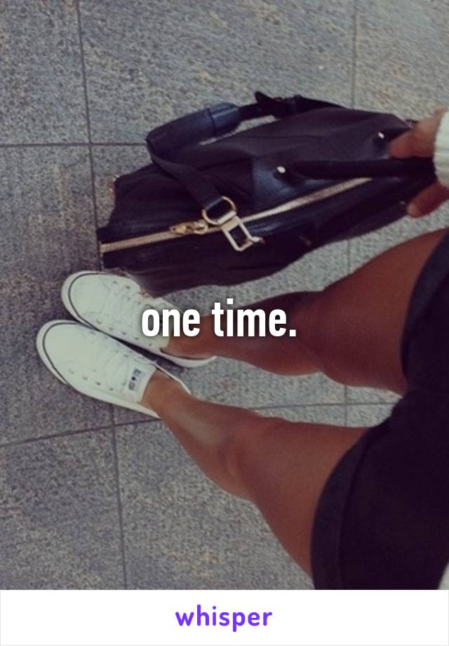 one time. 