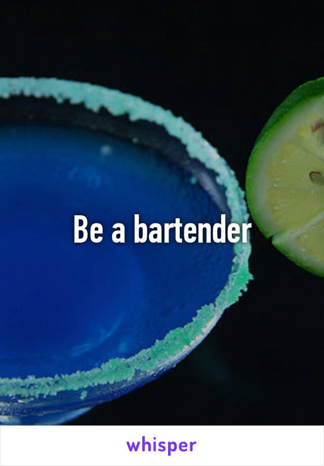 Be a bartender