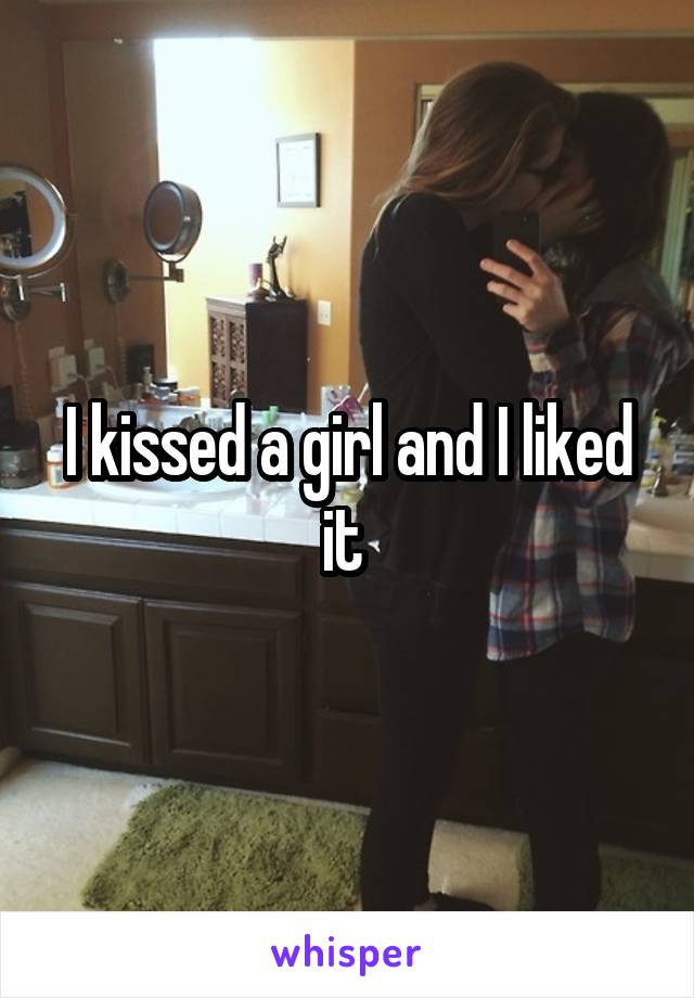 I kissed a girl and I liked it 