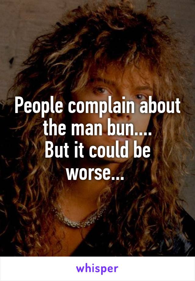 People complain about the man bun....
But it could be worse... 