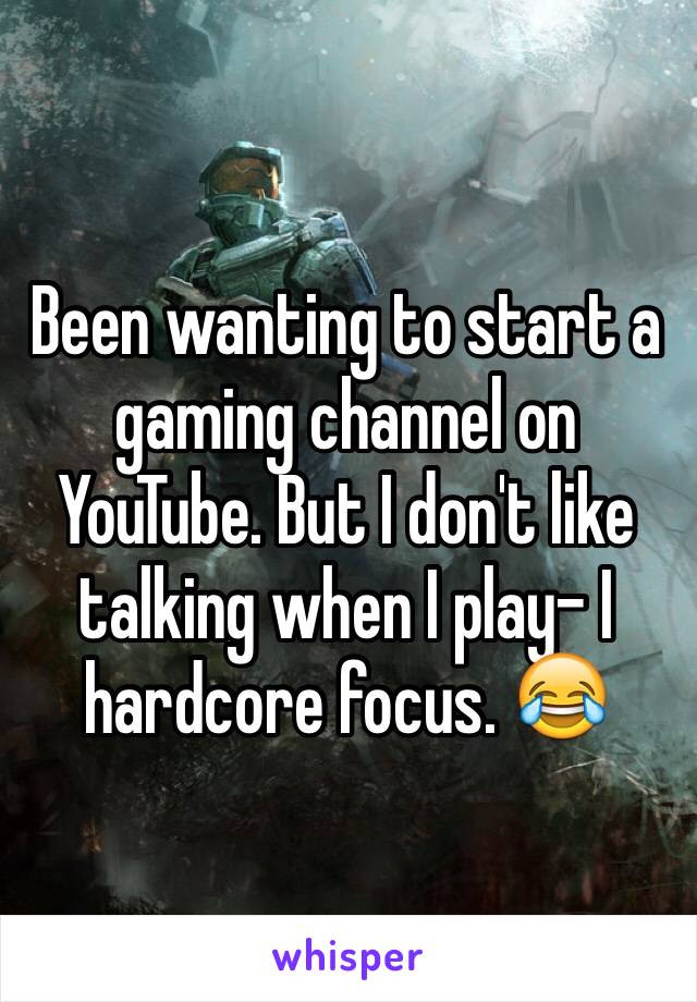 Been wanting to start a gaming channel on YouTube. But I don't like talking when I play- I hardcore focus. 😂