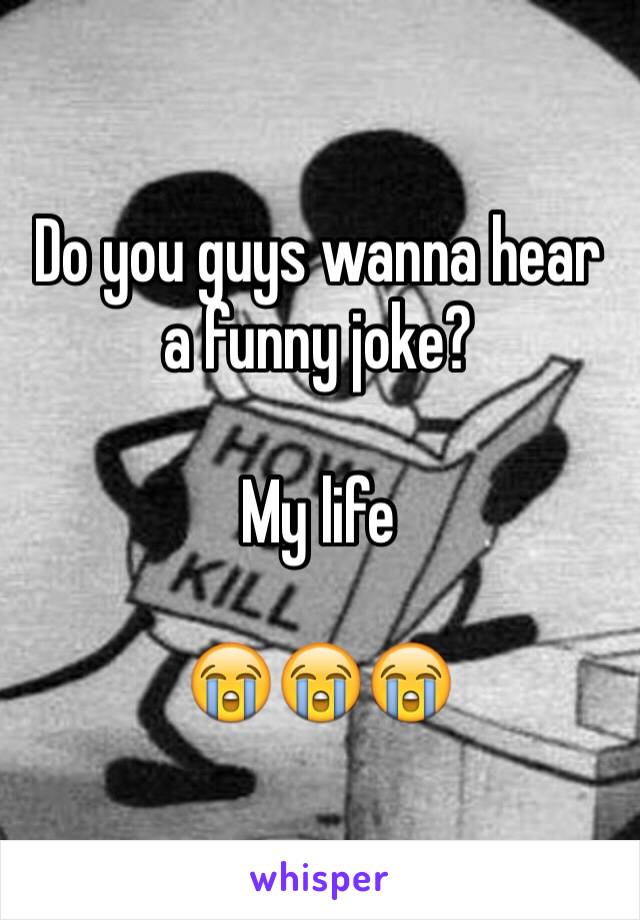 Do you guys wanna hear a funny joke?

My life

😭😭😭