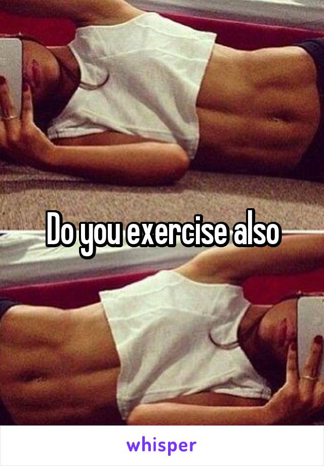 Do you exercise also