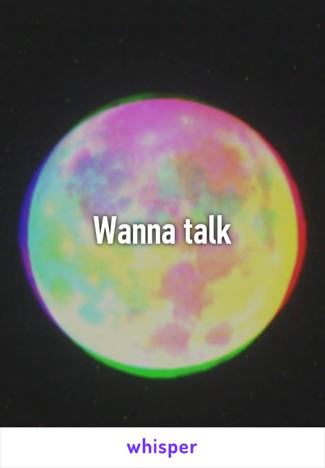 Wanna talk