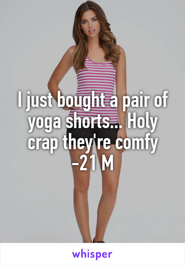 I just bought a pair of yoga shorts... Holy crap they're comfy
-21 M