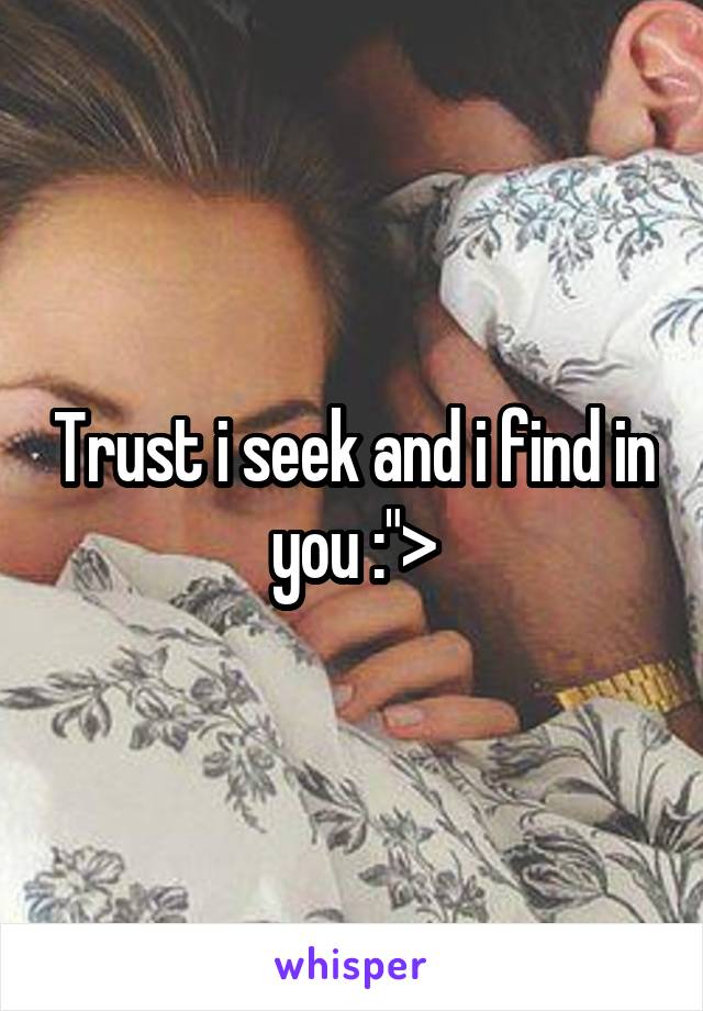 Trust i seek and i find in you :">