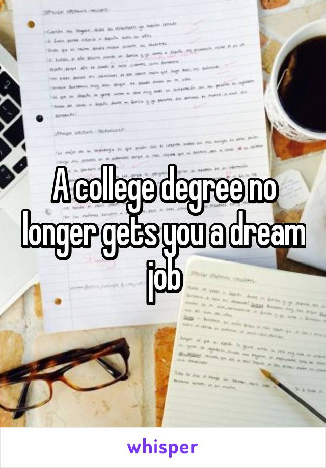 A college degree no longer gets you a dream job