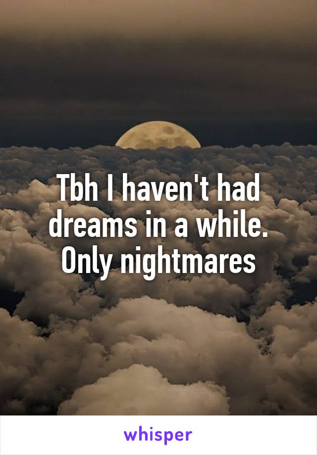 Tbh I haven't had dreams in a while. Only nightmares