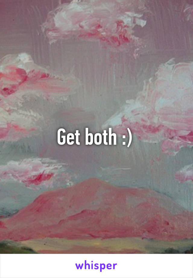 Get both :) 