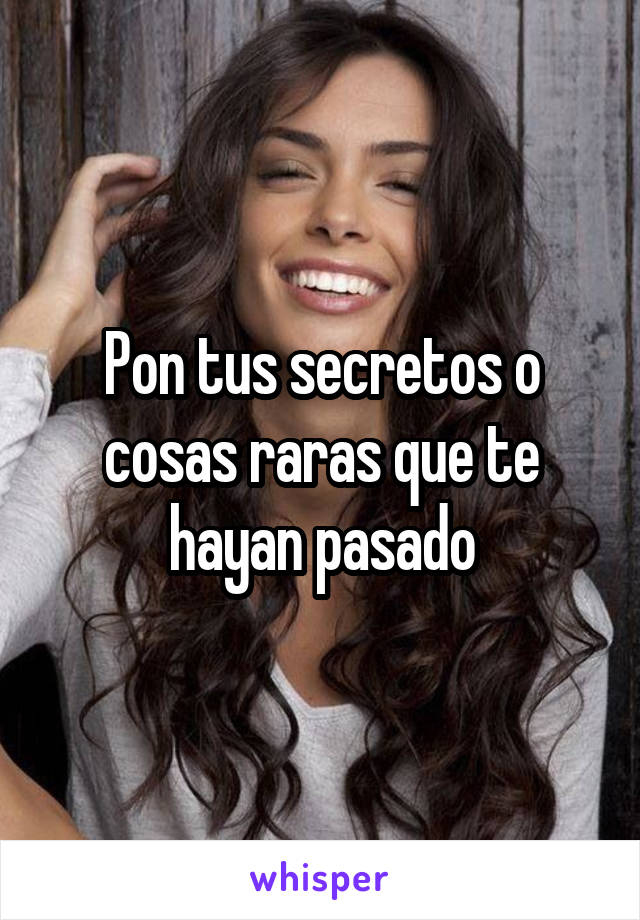 Pon tus secretos o cosas raras que te hayan pasado