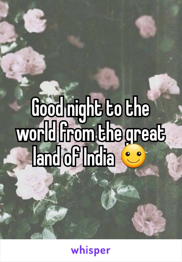 Good night to the world from the great land of India ☺