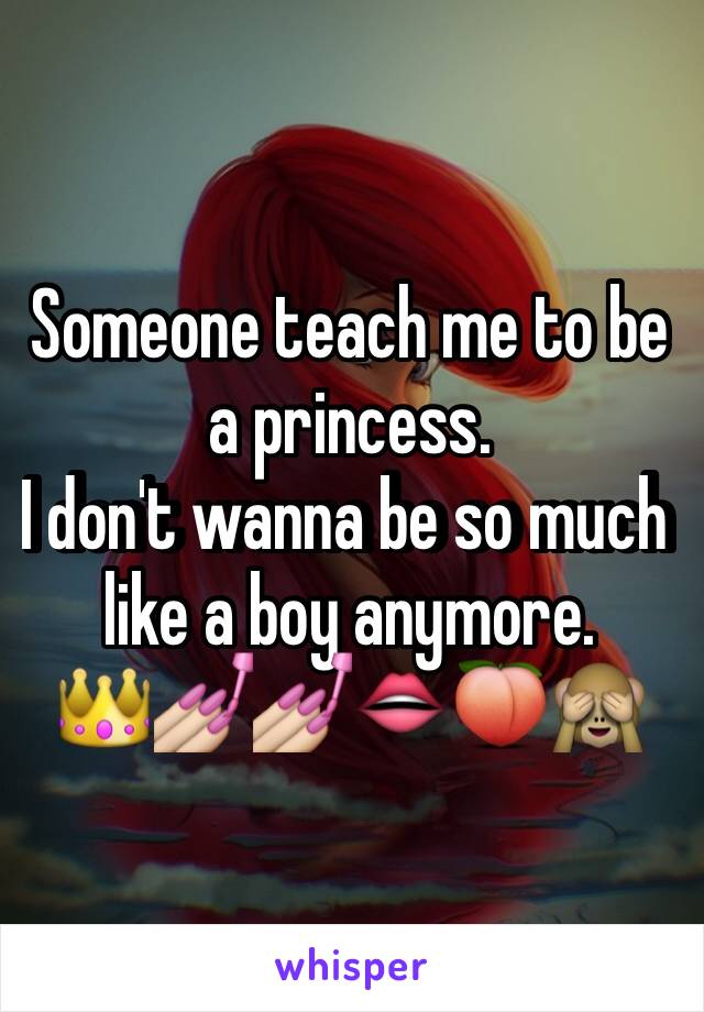 Someone teach me to be a princess.
I don't wanna be so much like a boy anymore. 
👑💅💅👄🍑🙈