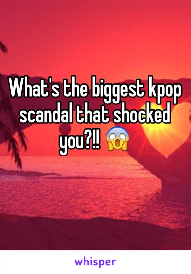 What's the biggest kpop scandal that shocked you?!! 😱