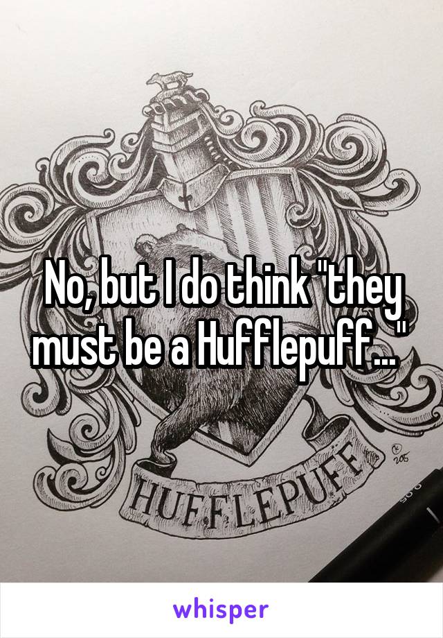 No, but I do think "they must be a Hufflepuff..." 