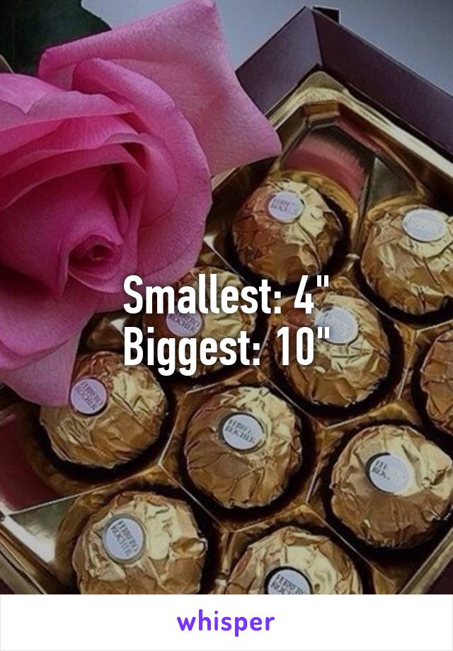 Smallest: 4"
Biggest: 10"