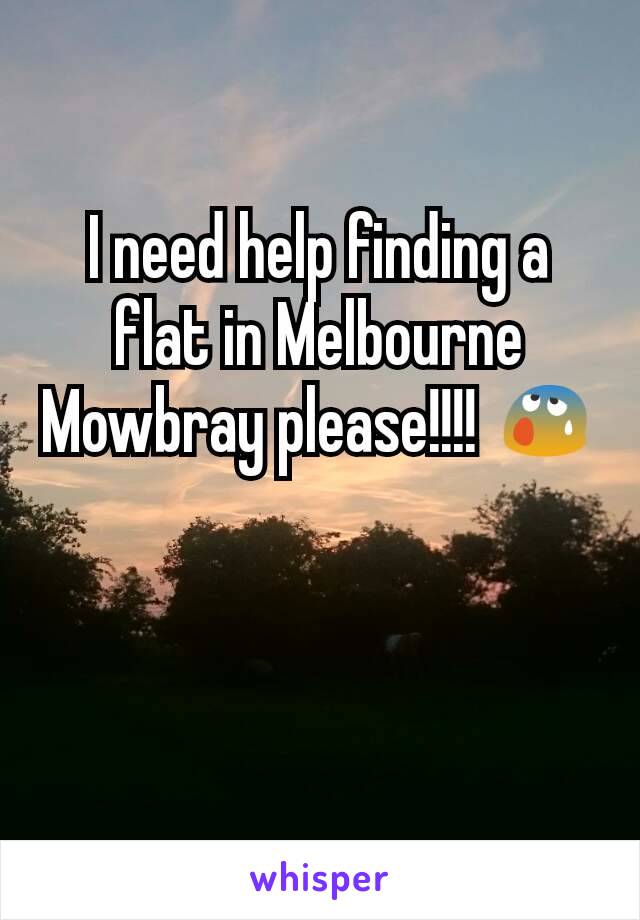 I need help finding a flat in Melbourne Mowbray please!!!! 😰