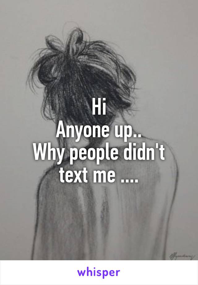 Hi
Anyone up..
Why people didn't text me ....